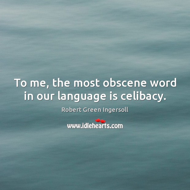 To me, the most obscene word in our language is celibacy. Robert Green Ingersoll Picture Quote