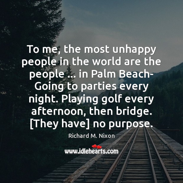 To me, the most unhappy people in the world are the people … Richard M. Nixon Picture Quote