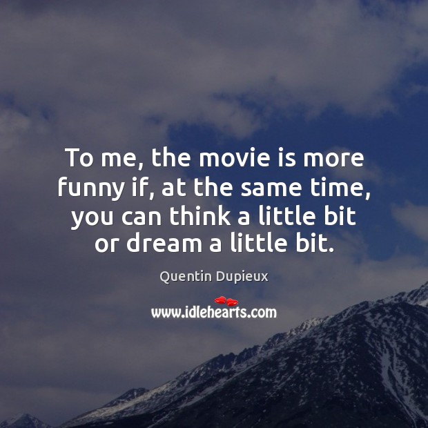 To me, the movie is more funny if, at the same time, Quentin Dupieux Picture Quote