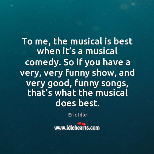 To me, the musical is best when it’s a musical comedy. Image