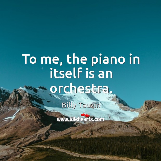 To me, the piano in itself is an orchestra. Billy Tauzin Picture Quote