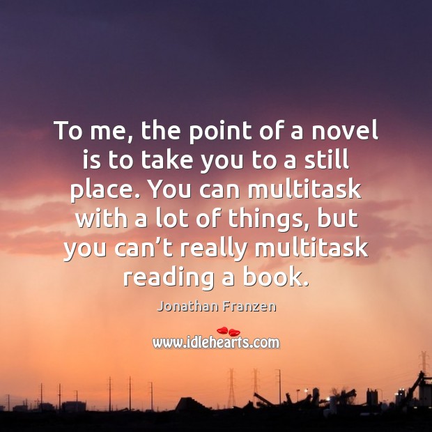 To me, the point of a novel is to take you to Jonathan Franzen Picture Quote