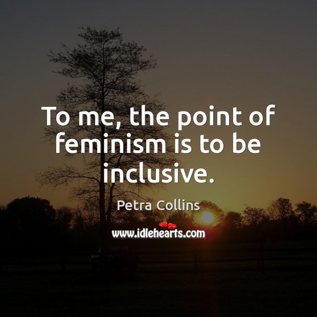 To me, the point of feminism is to be inclusive. Petra Collins Picture Quote