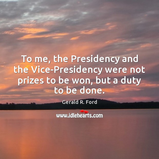 To me, the Presidency and the Vice-Presidency were not prizes to be Gerald R. Ford Picture Quote