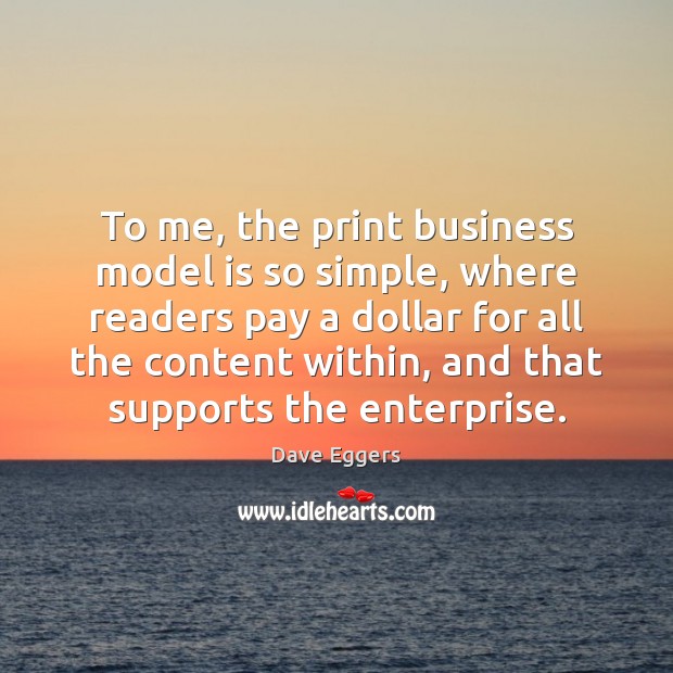 To me, the print business model is so simple, where readers pay Dave Eggers Picture Quote