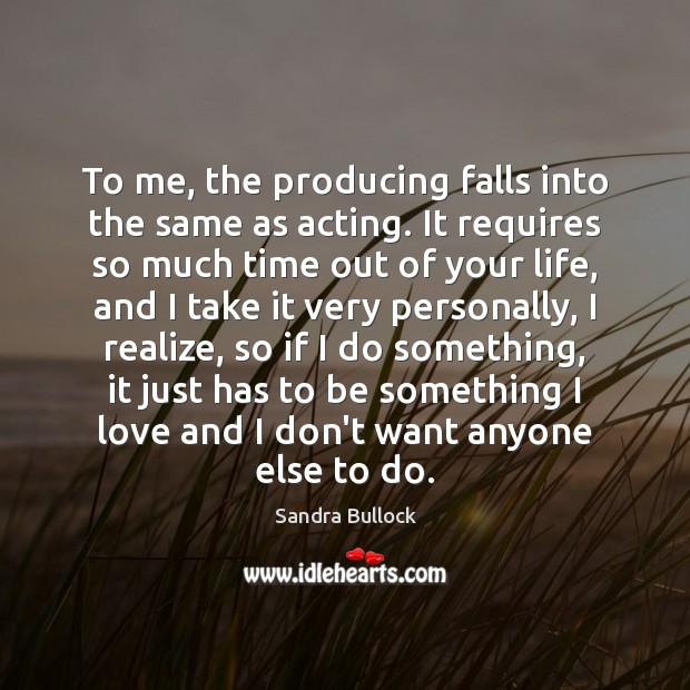 To me, the producing falls into the same as acting. It requires Sandra Bullock Picture Quote