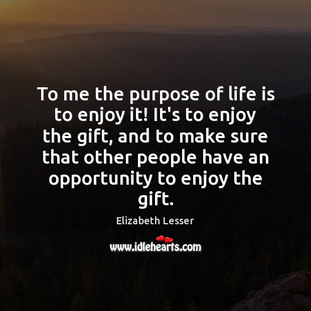 To me the purpose of life is to enjoy it! It’s to Elizabeth Lesser Picture Quote