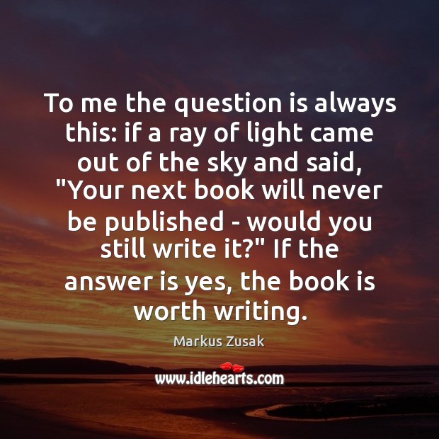 To me the question is always this: if a ray of light Markus Zusak Picture Quote