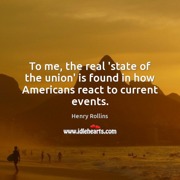 To me, the real ‘state of the union’ is found in how Americans react to current events. Henry Rollins Picture Quote