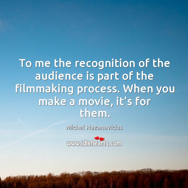 To me the recognition of the audience is part of the filmmaking process. Michel Hazanavicius Picture Quote