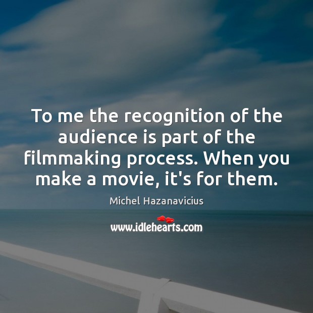 To me the recognition of the audience is part of the filmmaking Image