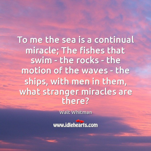 To me the sea is a continual miracle; The fishes that swim Walt Whitman Picture Quote