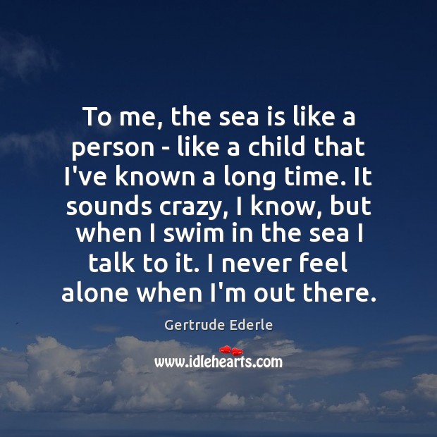 To me, the sea is like a person – like a child Gertrude Ederle Picture Quote