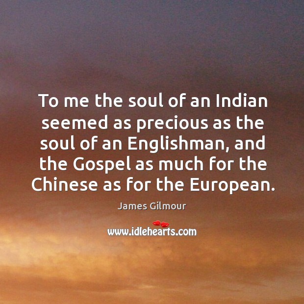 To me the soul of an Indian seemed as precious as the James Gilmour Picture Quote