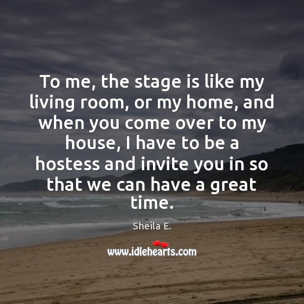 To me, the stage is like my living room, or my home, Sheila E. Picture Quote