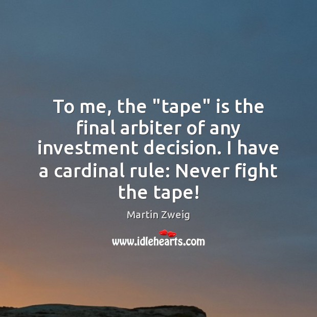 To me, the “tape” is the final arbiter of any investment decision. Martin Zweig Picture Quote