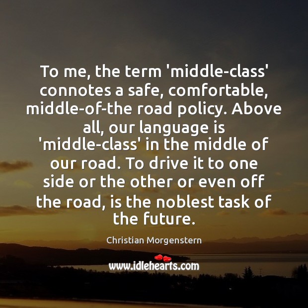 To me, the term ‘middle-class’ connotes a safe, comfortable, middle-of-the road policy. Christian Morgenstern Picture Quote