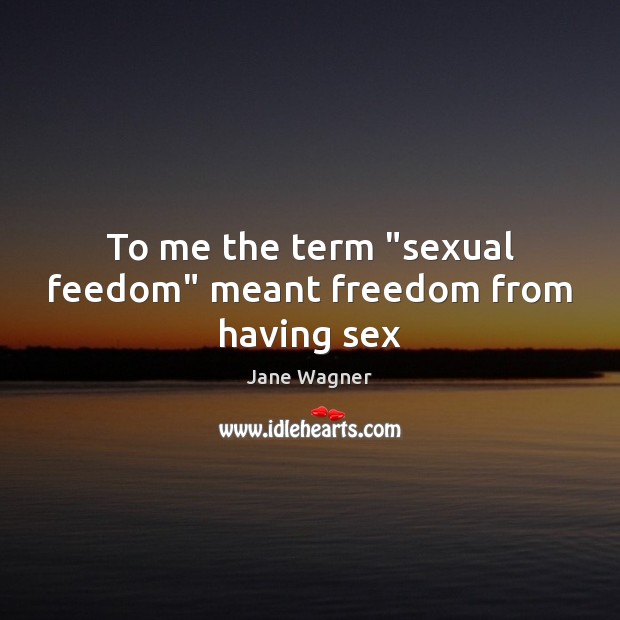 To me the term “sexual feedom” meant freedom from having sex Image
