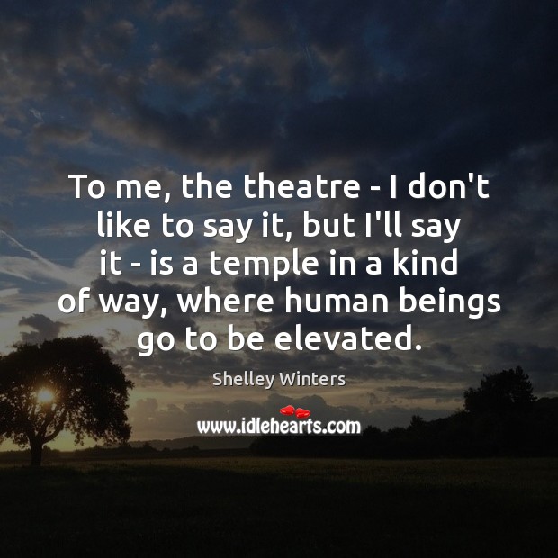 To me, the theatre – I don’t like to say it, but Shelley Winters Picture Quote