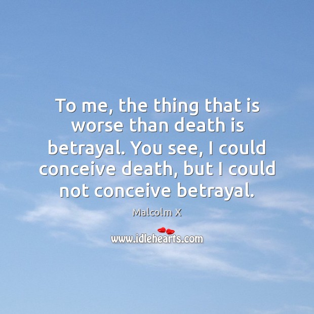 To me, the thing that is worse than death is betrayal. You Malcolm X Picture Quote