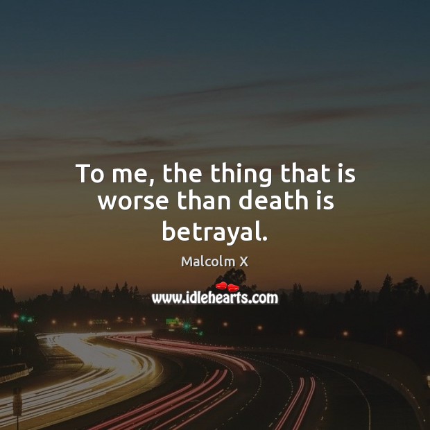 To me, the thing that is worse than death is betrayal. Malcolm X Picture Quote