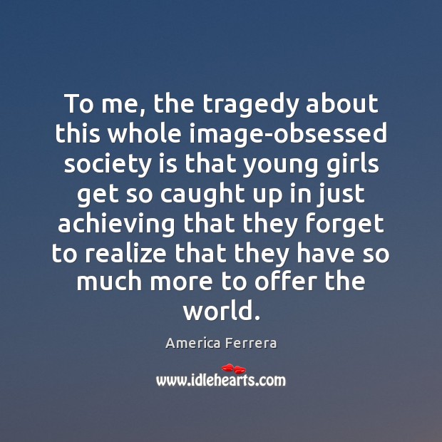 To me, the tragedy about this whole image-obsessed society is that young Society Quotes Image