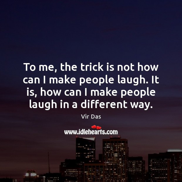 To me, the trick is not how can I make people laugh. Vir Das Picture Quote