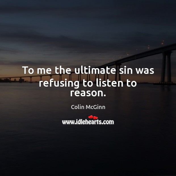 To me the ultimate sin was refusing to listen to reason. Colin McGinn Picture Quote