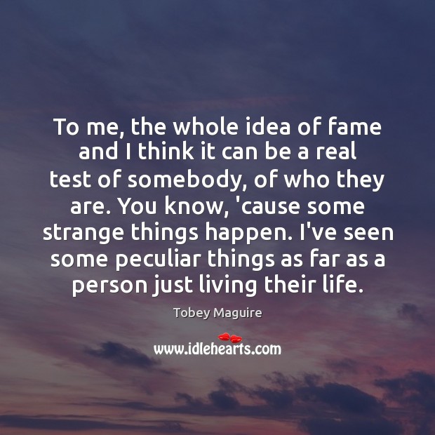 To me, the whole idea of fame and I think it can Tobey Maguire Picture Quote