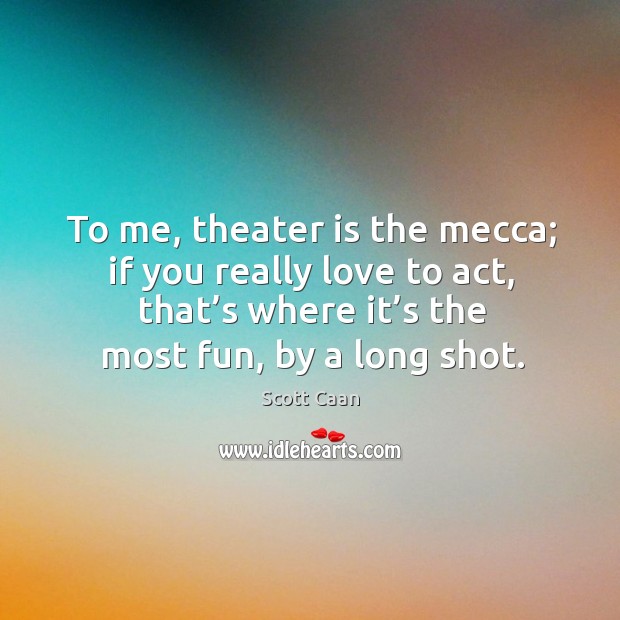To me, theater is the mecca; if you really love to act, that’s where it’s the most fun, by a long shot. Scott Caan Picture Quote
