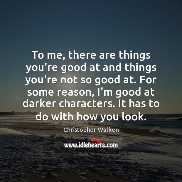 To me, there are things you’re good at and things you’re not Image