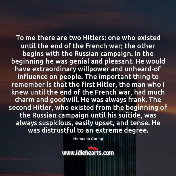 To me there are two Hitlers: one who existed until the end Hermann Goring Picture Quote