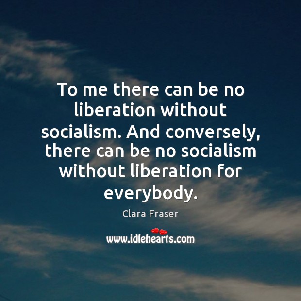 To me there can be no liberation without socialism. And conversely, there Clara Fraser Picture Quote