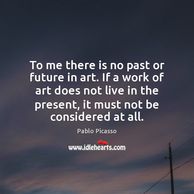 To me there is no past or future in art. If a Pablo Picasso Picture Quote