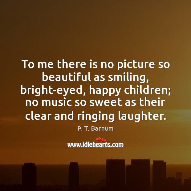 To me there is no picture so beautiful as smiling, bright-eyed, happy P. T. Barnum Picture Quote