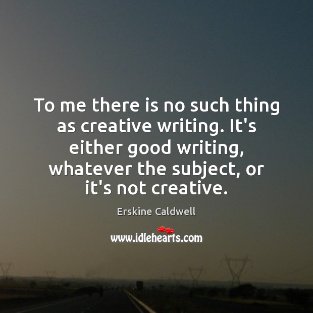 To me there is no such thing as creative writing. It’s either Erskine Caldwell Picture Quote