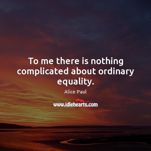 To me there is nothing complicated about ordinary equality. Alice Paul Picture Quote