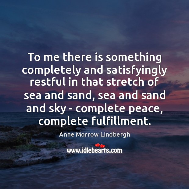 To me there is something completely and satisfyingly restful in that stretch Anne Morrow Lindbergh Picture Quote