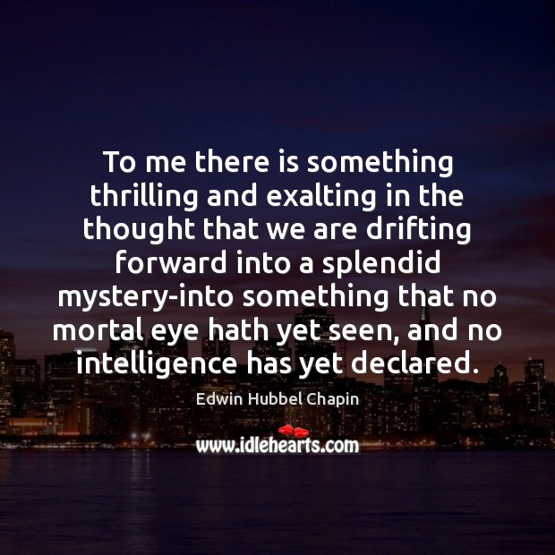 To me there is something thrilling and exalting in the thought that Edwin Hubbel Chapin Picture Quote