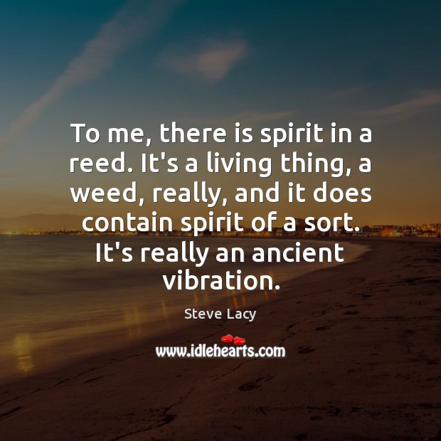To me, there is spirit in a reed. It’s a living thing, Steve Lacy Picture Quote