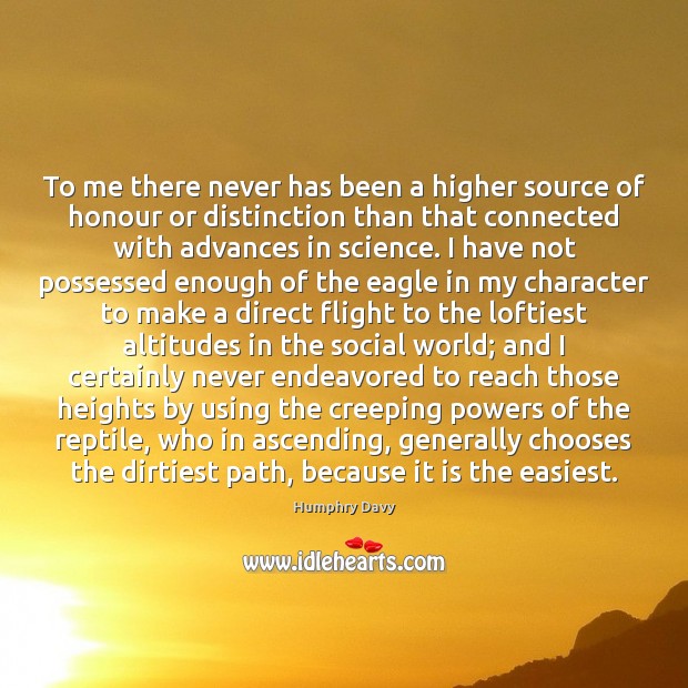 To me there never has been a higher source of honour or 