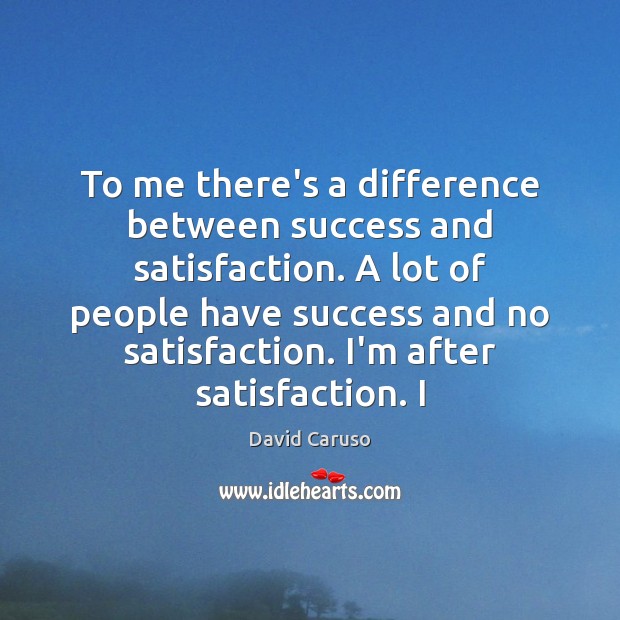To me there’s a difference between success and satisfaction. A lot of David Caruso Picture Quote