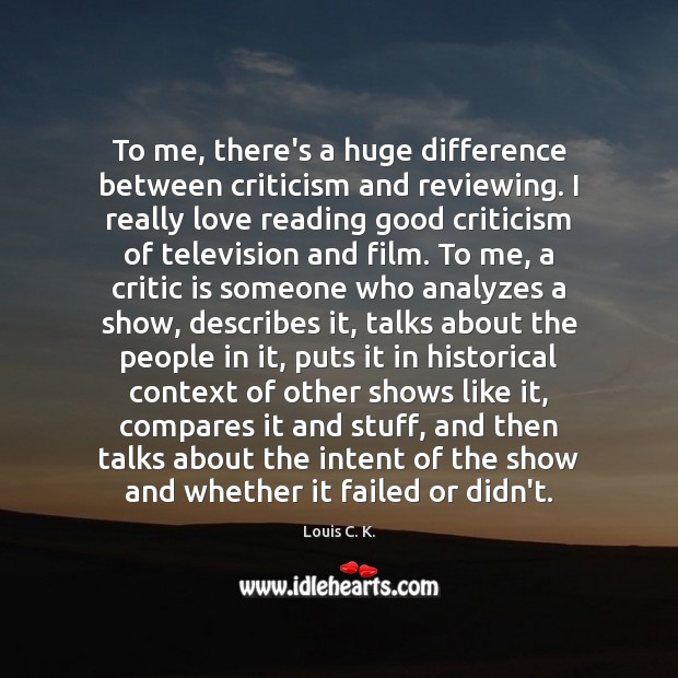 To me, there’s a huge difference between criticism and reviewing. I really Louis C. K. Picture Quote