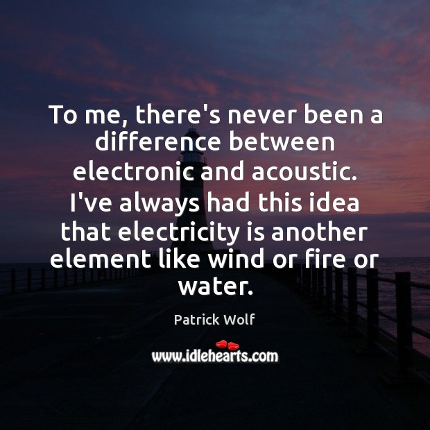 To me, there’s never been a difference between electronic and acoustic. I’ve Patrick Wolf Picture Quote