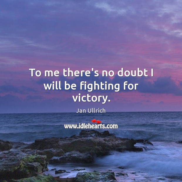 To me there’s no doubt I will be fighting for victory. Image