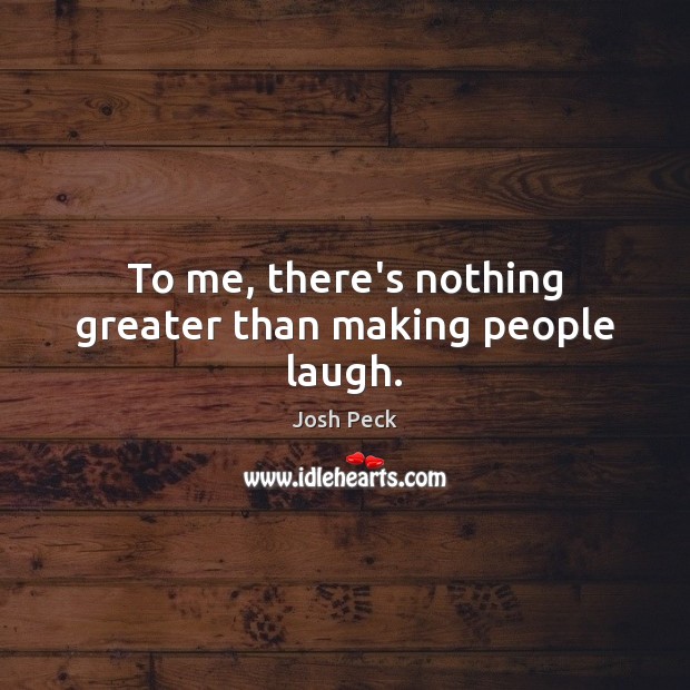 To me, there’s nothing greater than making people laugh. Josh Peck Picture Quote