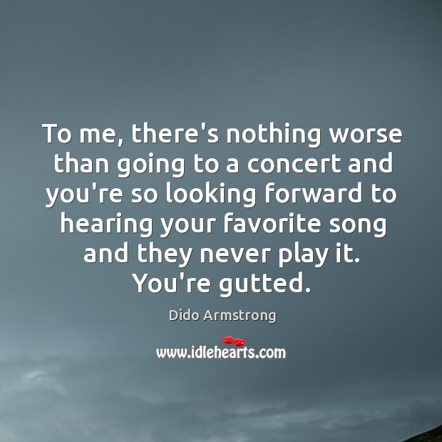 To me, there’s nothing worse than going to a concert and you’re Dido Armstrong Picture Quote