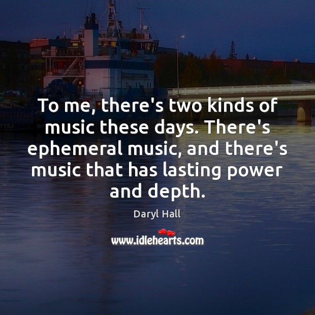 To me, there’s two kinds of music these days. There’s ephemeral music, Daryl Hall Picture Quote