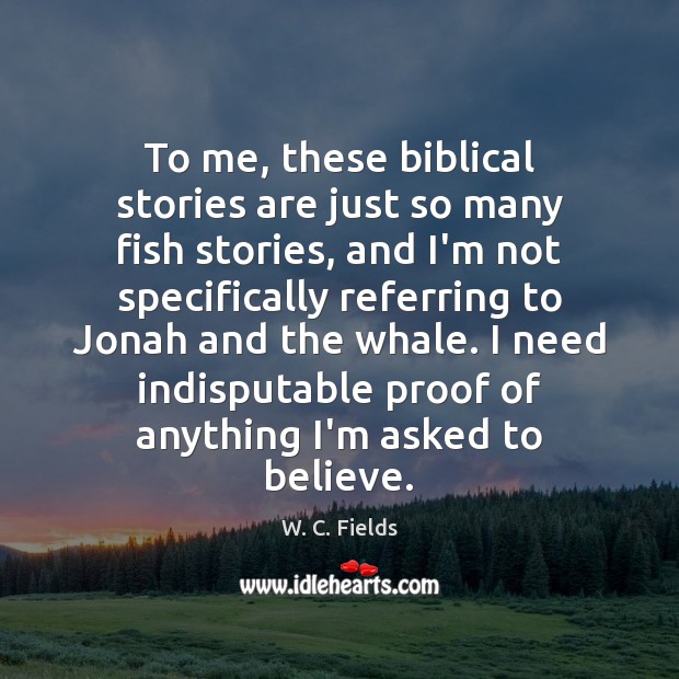 To me, these biblical stories are just so many fish stories, and W. C. Fields Picture Quote