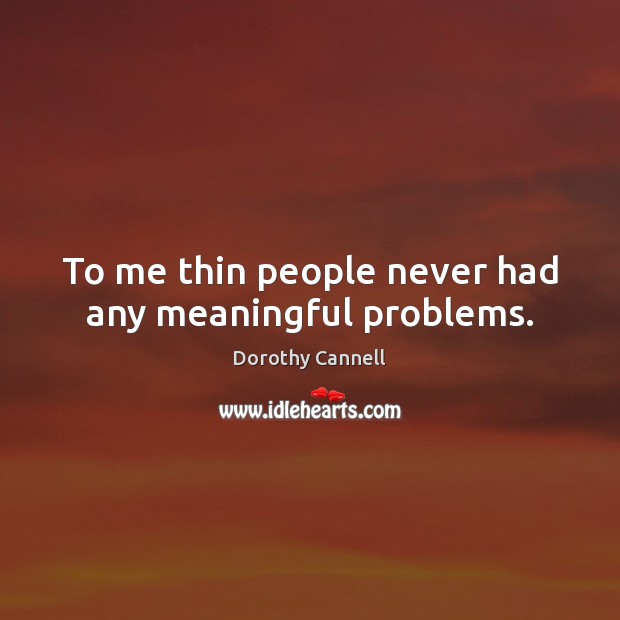 To me thin people never had any meaningful problems. Dorothy Cannell Picture Quote
